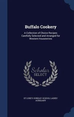 Buffalo Cookery: A Collection of Choice Recipes Carefully Selected and Arranged for Western Housewives - Auxiliary, St Luke's Sunday-School Ladi