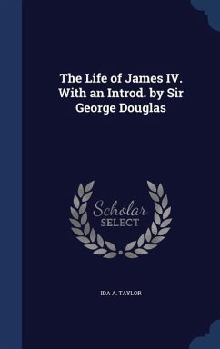 The Life of James IV. With an Introd. by Sir George Douglas - Taylor, Ida A