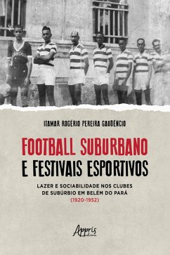 Cover Football Suburbano e Festivais Esportivos - Lazer e Sociabilidade Nos Clubes de Subúrbio em Belém do Pará (1920 - 1952) (eBook, ePUB)