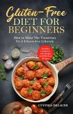 Gluten-Free Diet for Beginners: How to Make The Transition to a Gluten-free Lifestyle - Includes Cookbook with Simple and Delicious Recipes (eBook, ePUB)