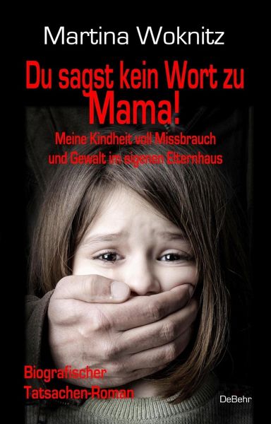 Du sagst kein Wort zu Mama! Meine Kindheit voll Missbrauch und Gewalt im eigenen Elternhaus - Biografischer Tatsachen-Roman