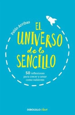 El Universo de Lo Sencillo. 50 Reflexiones Para Crecer Y Amar Como Valientes / T He Universe of Simplicity. 50 Thoughts to Grow and Love Bravely - Arribas, Pablo