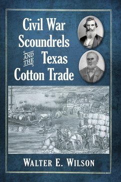 Civil War Scoundrels and the Texas Cotton Trade - Wilson, Walter E.