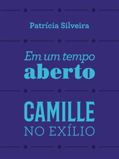 Em um tempo aberto e Camille no exílio (eBook, ePUB) - Silveira, Patrícia dos Santos