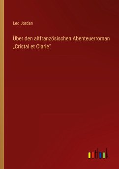 Über den altfranzösischen Abenteuerroman ¿Cristal et Clarie¿ - Jordan, Leo