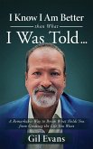 I Know I Am Better than What I Was Told . . .: A Remarkable Way to Break What Holds You from Creating the Life You Want
