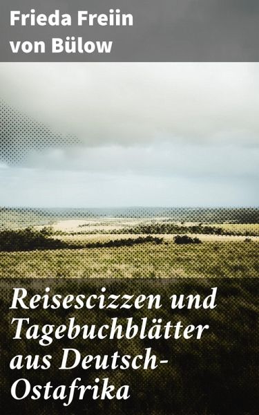 Reisescizzen und Tagebuchblätter aus Deutsch-Ostafrika (eBook, ePUB) Reisescizzen und Tagebuchblätter aus Deutsch-Ostafrika (eBook, ePUB)