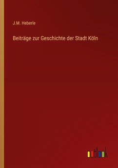 Beiträge zur Geschichte der Stadt Köln - Heberle, J. M.