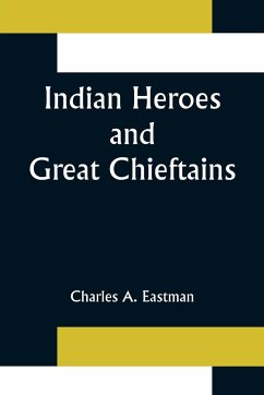 Indian Heroes and Great Chieftains - A. Eastman, Charles