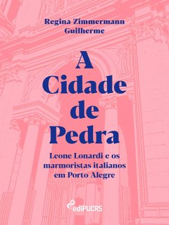 Cover A Cidade de Pedra: Leone Lonardi e os marmoristas italianos em Porto Alegre (eBook, ePUB)