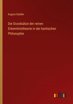 Die Grundsätze der reinen Erkenntnistheorie in der kantischen Philosophie - Stadler, August