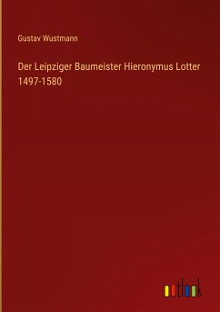 Der Leipziger Baumeister Hieronymus Lotter 1497-1580 - Wustmann, Gustav
