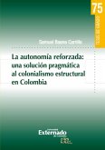 La autonomia reforzada: una solución pragmática al colonialismo estructural en Colombia (eBook, PDF) La autonomia reforzada: una solución pragmática al colonialismo estructural en Colombia (eBook, PDF)