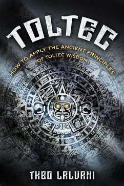 Toltec: How to Apply the Ancient Principles of Toltec Wisdom (eBook, ePUB) - Lalvani, Theo
