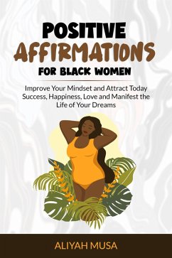 Positive Affirmation for Black Women: Improve Your Mindset and Attract Today Success, Happiness, Love and Manifest the Life of Your Dreams (Black Lady Self-Care, #3) (eBook, ePUB) - Musa, Aliyah