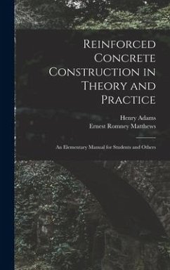 Reinforced Concrete Construction in Theory and Practice: an Elementary Manual for Students and Others - Adams, Henry; Matthews, Ernest Romney