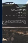 Railway Question in Canada [microform]: Liberal Legislation From 1896-1911: Also Nationalist-Conservative Aid to C.N.R. Since 1911: G.T. P. and Nation