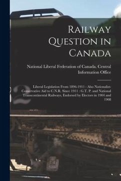 Railway Question in Canada [microform]: Liberal Legislation From 1896-1911: Also Nationalist-Conservative Aid to C.N.R. Since 1911: G.T. P. and Nation