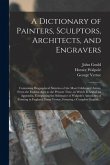 A Dictionary of Painters, Sculptors, Architects, and Engravers: Containing Biographical Sketches of the Most Celebrated Artists, From the Earliest Age