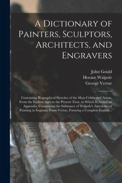 A Dictionary of Painters, Sculptors, Architects, and Engravers: Containing Biographical Sketches of the Most Celebrated Artists, From the Earliest Age - Gould, John; Vertue, George