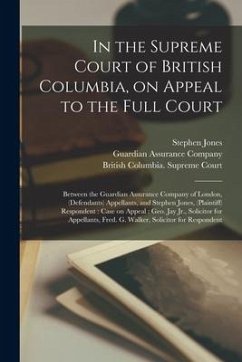 In the Supreme Court of British Columbia, on Appeal to the Full Court [microform]: Between the Guardian Assurance Company of London, (defendants) Appe - Jones, Stephen