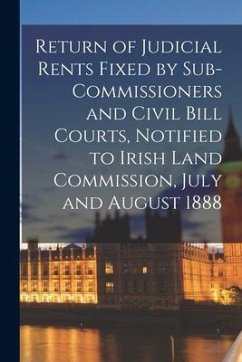 Return of Judicial Rents Fixed by Sub-Commissioners and Civil Bill Courts, Notified to Irish Land Commission, July and August 1888 - Anonymous