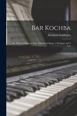 Bar Kochba: or, The Last Hour of Zion: Historical Opera, 1 Prologue and 5 Acts