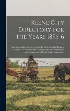 Keene City Directory for the Years 1895-6: Embracing a General Directory of the Citizens, a Full Business Directory, the National State County and Cit - Anonymous