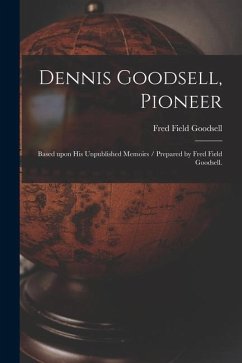 Dennis Goodsell, Pioneer: Based Upon His Unpublished Memoirs / Prepared by Fred Field Goodsell. - Goodsell, Fred Field