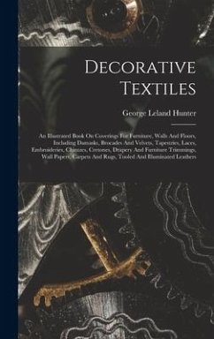 Decorative Textiles: An Illustrated Book On Coverings For Furniture, Walls And Floors, Including Damasks, Brocades And Velvets, Tapestries, - Hunter, George Leland