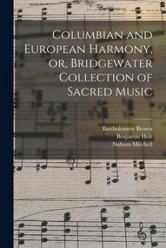 Columbian and European Harmony, or, Bridgewater Collection of Sacred Music - Brown, Bartholomew; Holt, Benjamin; Mitchell, Nahum