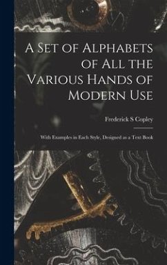 A Set of Alphabets of All the Various Hands of Modern Use: With Examples in Each Style, Designed as a Text Book - Copley, Frederick S.