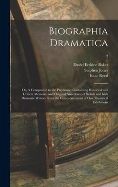 Biographia Dramatica; or, A Companion to the Playhouse: Containing Historical and Critical Memoirs, and Original Anecdotes, of British and Irish Drama - Baker, David Erskine; Jones, Stephen; Reed, Isaac