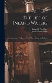 The Life of Inland Waters; an Elementary Textbook of Fresh-water Biology for Students