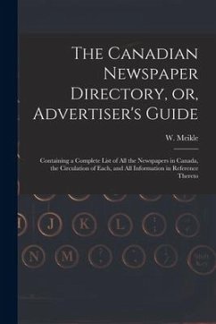 The Canadian Newspaper Directory, or, Advertiser's Guide [microform]: Containing a Complete List of All the Newspapers in Canada, the Circulation of E