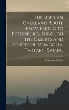 The Siberian Overland Route From Peking to Petersburg, Through the Deserts and Steppes of Mongolia, Tartary, &c - Michie, Alexander