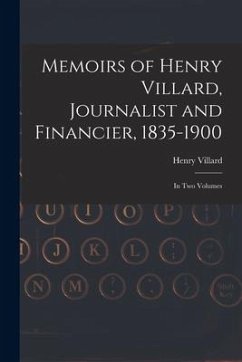 Memoirs of Henry Villard, Journalist and Financier, 1835-1900: in Two Volumes - Villard, Henry