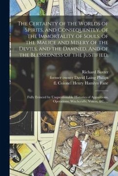 The Certainty of the Worlds of Spirits, and Consequently, of the Immortality of Souls. of the Malice and Misery of the Devils, and the Damned. And of - Baxter, Richard