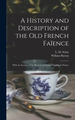 A History and Description of the Old French Faïence: With an Account of the Revival of Faïence Painting in France