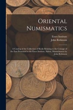 Oriental Numismatics: a Catalog of the Collection of Books Relating to the Coinage of the East Presented to the Essex Institute, Salem, Mass - Robinson, John