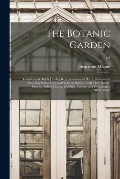 The Botanic Garden: Consisting of Highly Finished Representations of Hardy Ornamental Flowering Plants, Cultivated in Great Britain; With - Maund, Benjamin