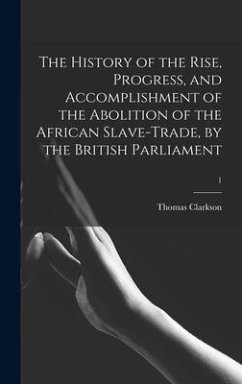 The History of the Rise, Progress, and Accomplishment of the Abolition of the African Slave-trade, by the British Parliament; 1 - Clarkson, Thomas