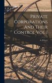 Private Corporations And Their Control Vol I