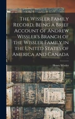 The Wissler Family Record, Being a Brief Account of Andrew Wissler's Branch of the Wissler Family in the United States of America and Canada