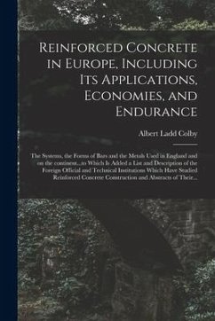 Reinforced Concrete in Europe, Including Its Applications, Economies, and Endurance; the Systems, the Forms of Bars and the Metals Used in England and - Colby, Albert Ladd