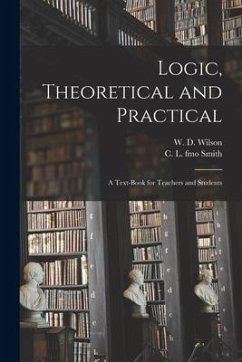 Logic, Theoretical and Practical: a Text-book for Teachers and Students