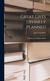 Great Lives Divinely Planned; a Study in the Making of Men
