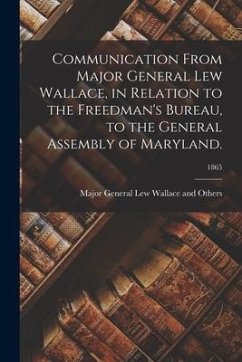 Communication From Major General Lew Wallace, in Relation to the Freedman's Bureau, to the General Assembly of Maryland.; 1865