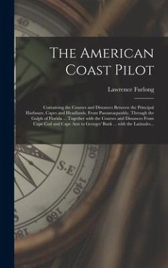 The American Coast Pilot [microform]: Containing the Courses and Distances Between the Principal Harbours, Capes and Headlands, From Passamaquoddy, Th - Furlong, Lawrence