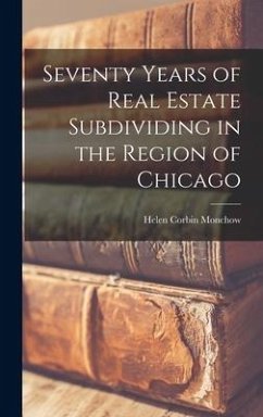 Seventy Years of Real Estate Subdividing in the Region of Chicago - Monchow, Helen Corbin